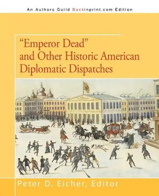 Emperor Dead and Other Historic American Diplomatic Dispatches by Peter D. Eicher
