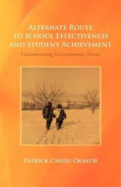 Alternate Route to School Effectiveness and Student Achievement: Circumventing Socioeconomic Status by Patrick Chudi Okafor