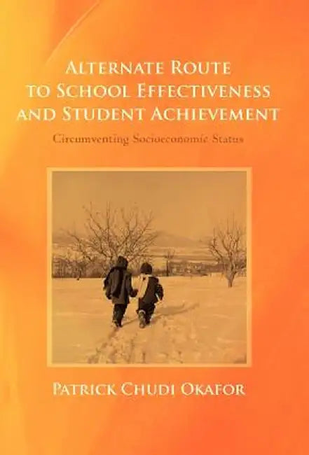 Alternate Route to School Effectiveness and Student Achievement: Circumventing Socioeconomic Status by Patrick Chudi Okafor