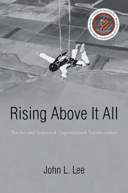 Rising Above It All: The Art and Science of Organizational Transformation by John L. Lee