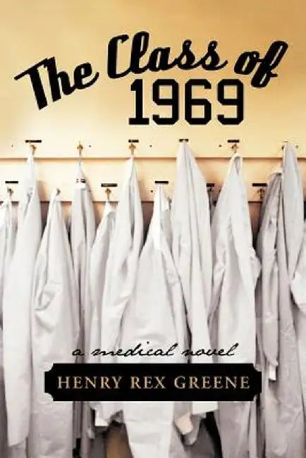 The Class of 1969: A Medical Novel by Henry Rex Greene