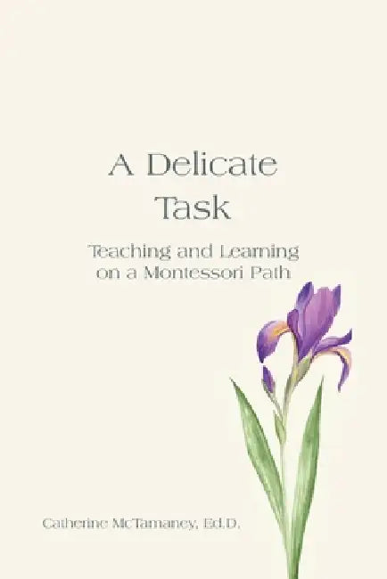 A Delicate Task: Teaching and Learning on a Montessori Path by Catherine McTamaney Ed D.