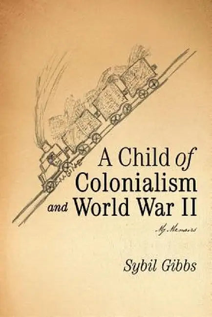 A Child of Colonialism and World War II: My Memoirs by Sybil Gibbs