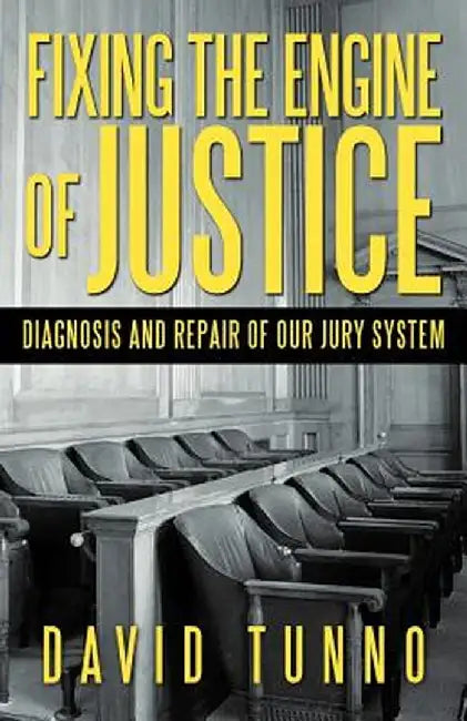 Fixing the Engine of Justice: Diagnosis and Repair of Our Jury System by David Tunno