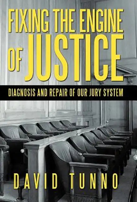 Fixing the Engine of Justice: Diagnosis and Repair of Our Jury System by David Tunno