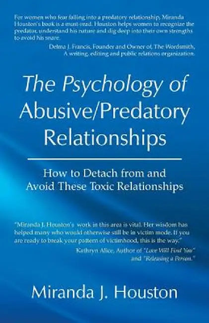 The Psychology of Abusive/Predatory Relationships: How to Detach from and Avoid These Toxic Relationships by Miranda J. Houston