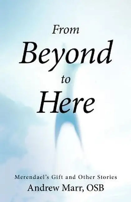 From Beyond to Here: Merendael's Gift and Other Stories by Andrew Marr Osb