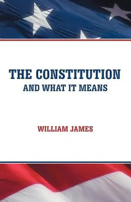 The Constitution and What It Means by William James