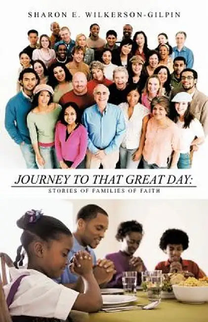 Journey to That Great Day: Stories of Families of Faith by Sharon E. Wilkerson-Gilpin