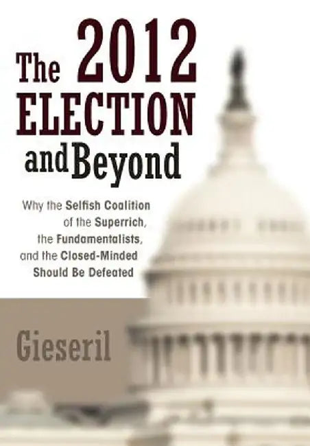 The 2012 Election and Beyond: Why the Selfish Coalition of the Superrich, the Fundamentalists, and the Closed-Minded Should Be Defeated by Gieseril