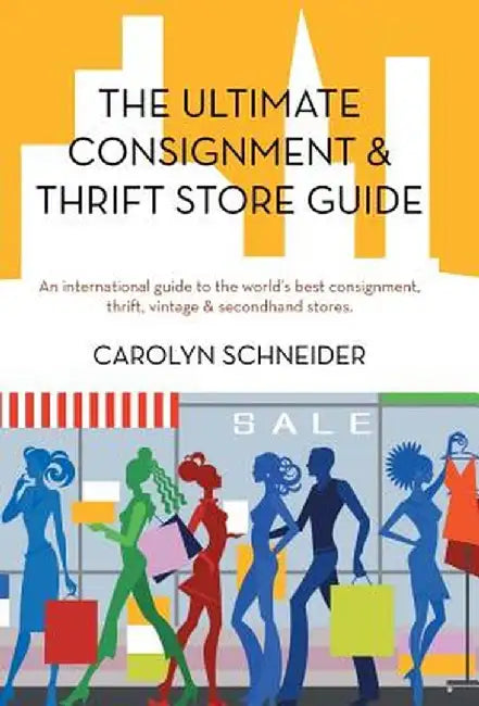 The Ultimate Consignment & Thrift Store Guide: An International Guide to the World's Best Consignment, Thrift, Vintage & Secondhand Stores. by Carolyn Schneider