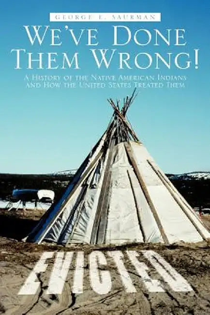 We've Done Them Wrong!: A History of the Native American Indians and How the United States Treated Them by George E. Saurman