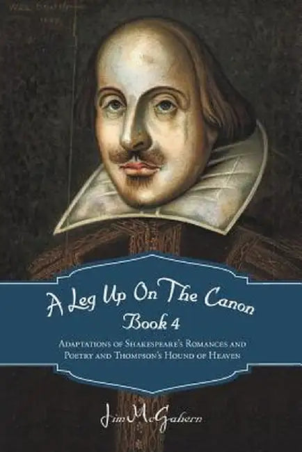 A Leg Up on the Canon Book 4: Adaptations of Shakespeare's Romances and Poetry and Thompson's Hound of Heaven by Jim McGahern