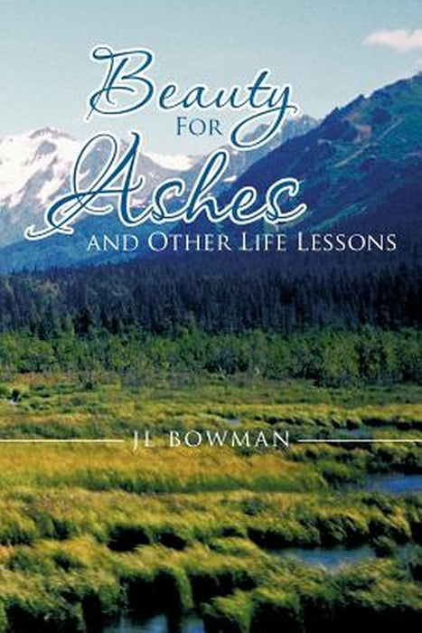 Beauty for Ashes and Other Life Lessons by Jl Bowman