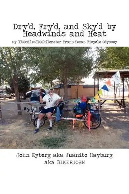 Dry'd, Fry'd, and Sky'd by Headwinds and Heat: My Trans-Texas Bicycle Odyssey by John Eyberg