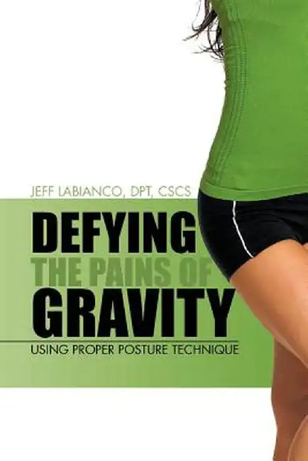 Defying the Pains of Gravity: Using Proper Posture Technique by Jeff Labianco Dpt Cscs