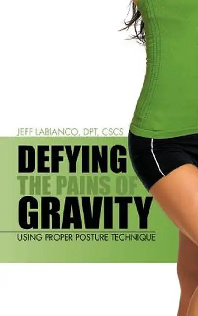 Defying the Pains of Gravity: Using Proper Posture Technique by Jeff Labianco Dpt Cscs