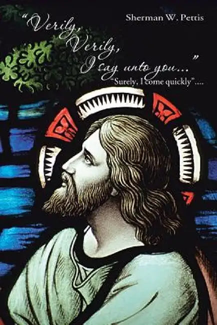Verily, Verily, I Say Unto You ...: Surely, I Come Quickly by Sherman W. Pettis