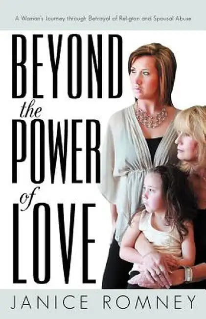 Beyond the Power of Love: A Woman's Journey Through Betrayal of Religion and Spousal Abuse by Janice Romney