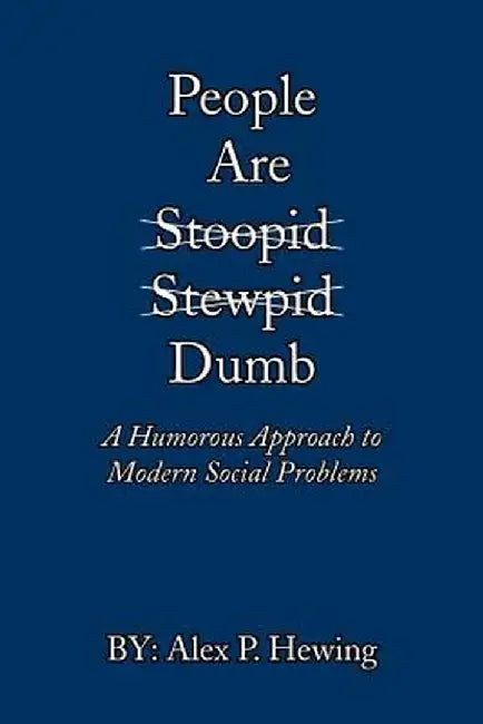 People Are Dumb: A Humorous Approach to Modern Social Problems by Alex P. Hewing