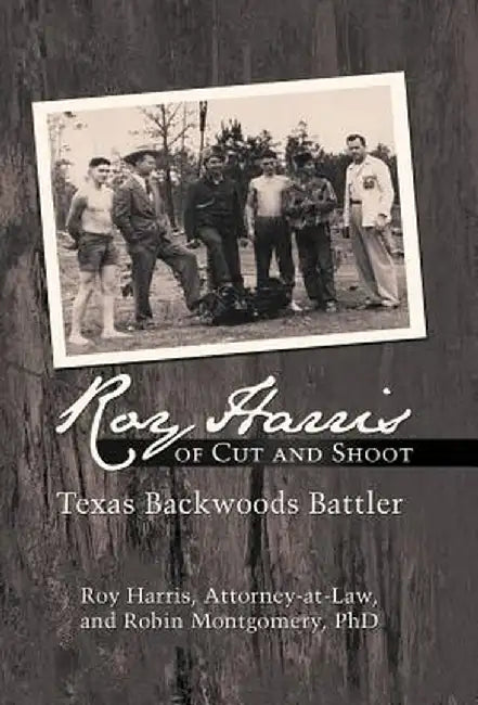 Roy Harris of Cut and Shoot: Texas Backwoods Battler by Roy Harris