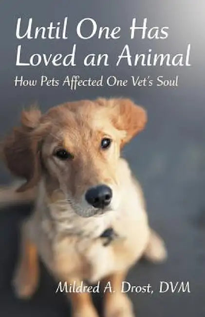 Until One Has Loved an Animal: How Pets Affected One Vet's Soul by Mildred A. Drost DVM