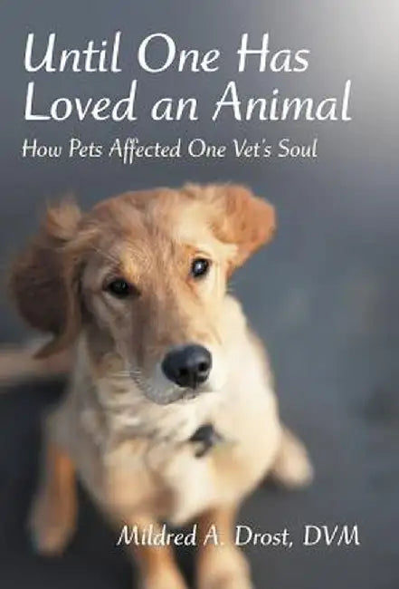 Until One Has Loved an Animal: How Pets Affected One Vet's Soul by Mildred A. Drost DVM