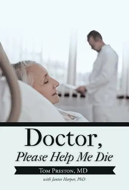 Doctor, Please Help Me Die by Tom Preston MD