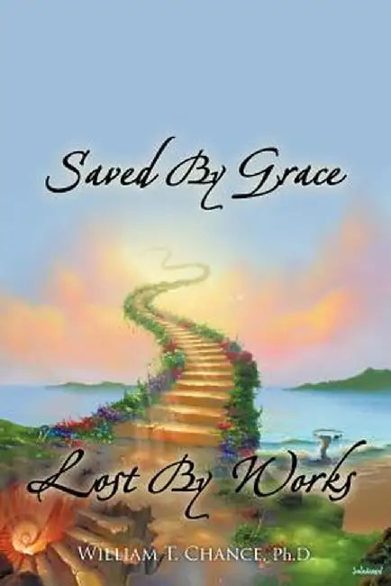 Saved by Grace Lost by Works by William T. Chance
