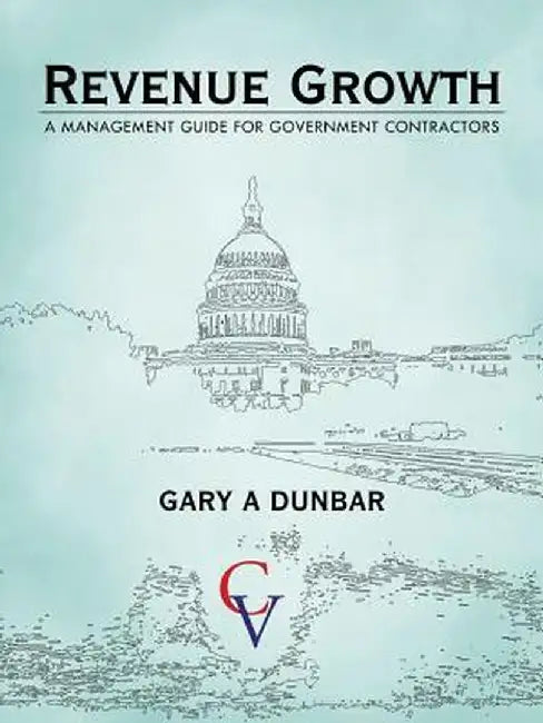 Revenue Growth: A Management Guide for Government Contractors by Gary A. Dunbar