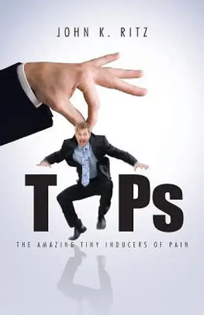 Tips: The Amazing Tiny Inducers of Pain by John K. Ritz