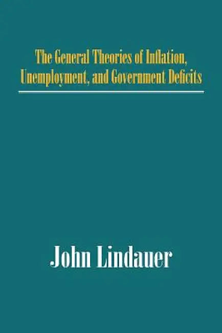 The General Theories of Inflation, Unemployment, and Government Deficits by John Lindauer