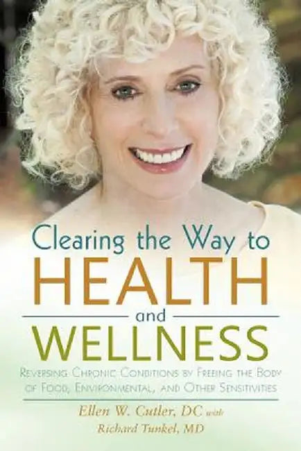 Clearing the Way to Health and Wellness: Reversing Chronic Conditions by Freeing the Body of Food, Environmental, and Other Sensitivities by Ellen Cutler DC
