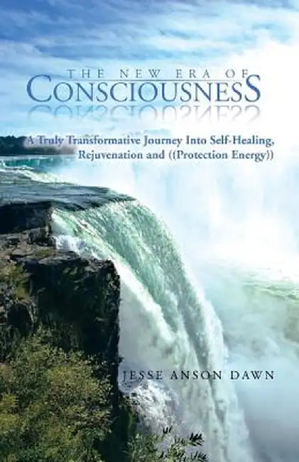 The New Era of Consciousness: A Truly Transformative Journey Into Self-Healing, Rejuvenation and ((Protection Energy)) by Dawn, Jesse Anson