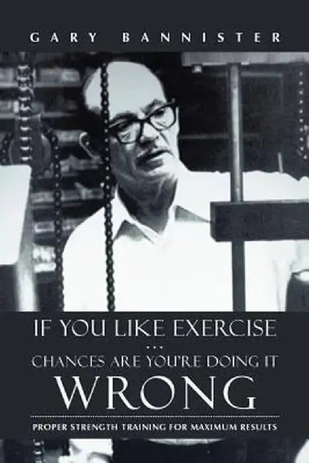If You Like Exercise ... Chances Are You're Doing It Wrong: Proper Strength Training for Maximum Results by Gary Bannister