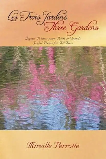 Les Trois Jardins Three Gardens: Joyeux Poemes Pour Petits Et Grands Joyful Poems for All Ages by Mireille Perrotte