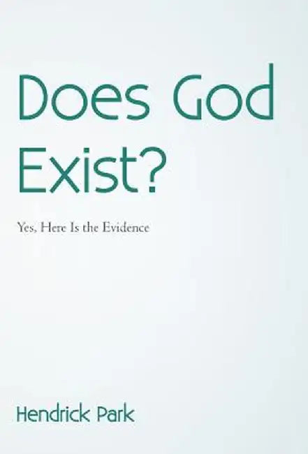 Does God Exist?: Yes, Here Is the Evidence by Hendrick Park