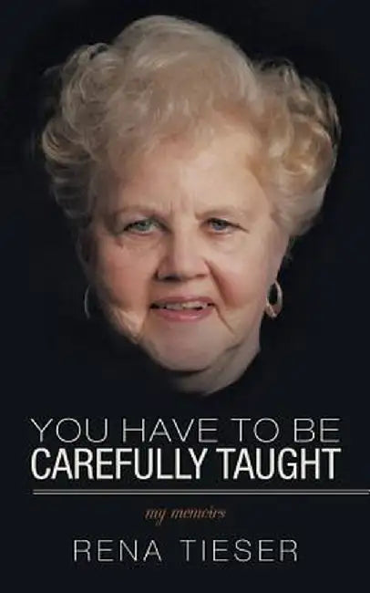 You Have to Be Carefully Taught: My Memoirs by Rena Tieser