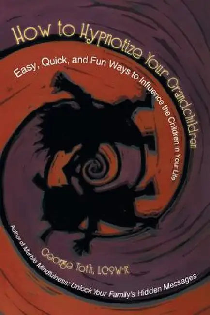 How to Hypnotize Your Grandchildren: Easy, Quick, and Fun Ways to Influence the Children in Your Life by George Toth Lcsw-R