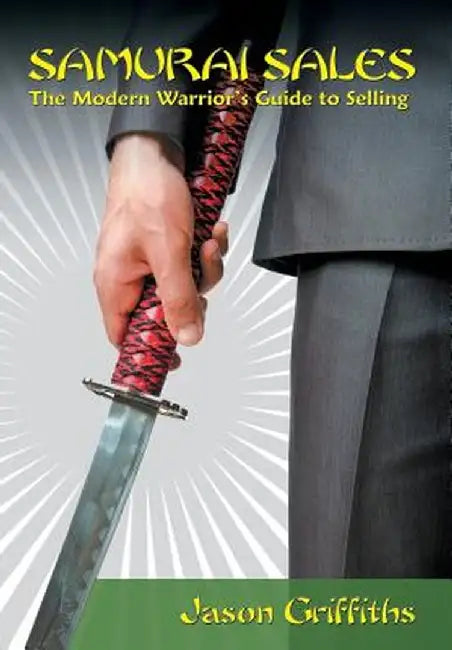 Samurai Sales: The Modern Warrior's Guide to Selling by Jason Griffiths