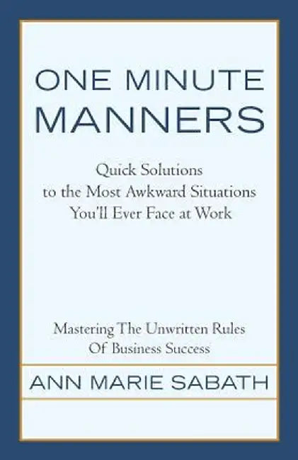 One Minute Manners: Quick Solutions to the Most Awkward Situations You'll Ever Face at Work by Ann Marie Sabath