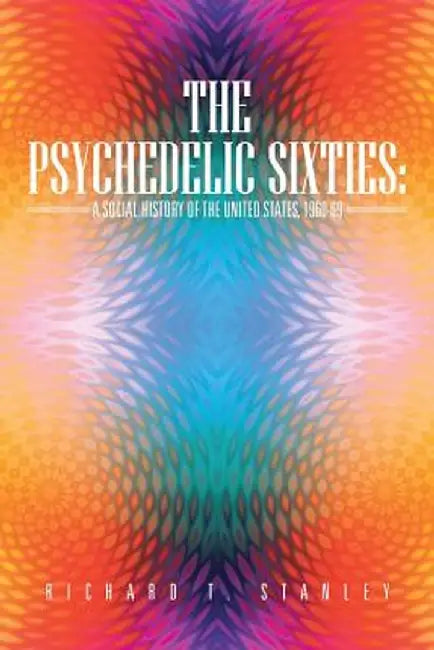 The Psychedelic Sixties: A Social History of the United States, 1960-69 by Richard T. Stanley
