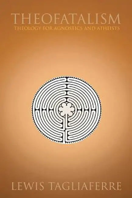 Theofatalism: Theology for Agnostics and Atheists by Lewis Tagliaferre
