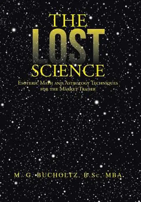 The Lost Science: Esoteric Math and Astrology Techniques for the Market Trader by M. G. Bucholtz B. Sc Mba
