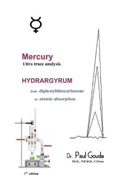 Mercury, Ultra Trace Analysis: Hydrargyrum, from Diphenylthiocarbozone to Atomic Absorption by Paul Gouda