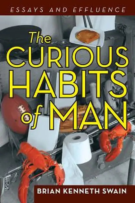 The Curious Habits of Man: Essays and Effluence by Brian Kenneth Swain
