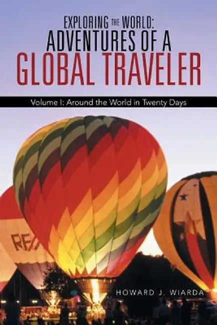 Exploring the World: Adventures of a Global Traveler: Volume I: Around the World in Twenty Days by Howard J. Wiarda
