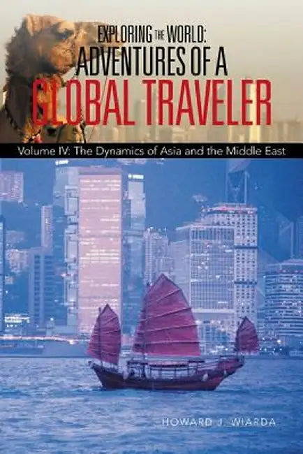 Exploring the World: Adventures of a Global Traveler: Volume IV: The Dynamics of Asia and the Middle East by Howard J. Wiarda