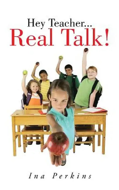 Hey Teacher...Real Talk! by Ina Perkins