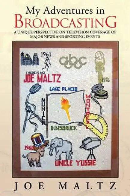 My Adventures in Broadcasting: A Unique Perspective on Television Coverage of Major News and Sporting Events by Joe Maltz